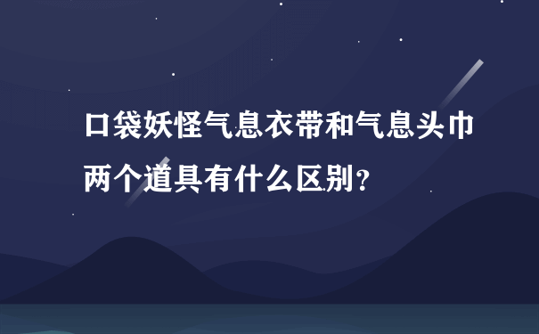 口袋妖怪气息衣带和气息头巾两个道具有什么区别？