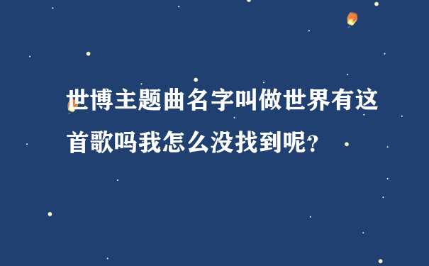 世博主题曲名字叫做世界有这首歌吗我怎么没找到呢？