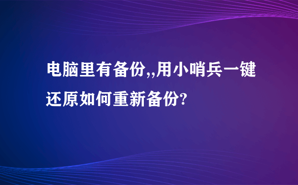 电脑里有备份,,用小哨兵一键还原如何重新备份?