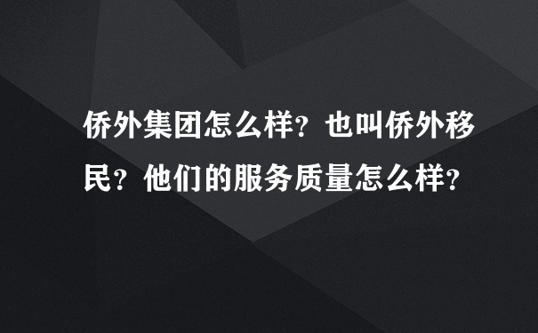 侨外集团怎么样？也叫侨外移民？他们的服务质量怎么样？