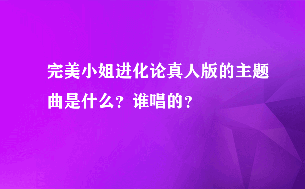 完美小姐进化论真人版的主题曲是什么？谁唱的？