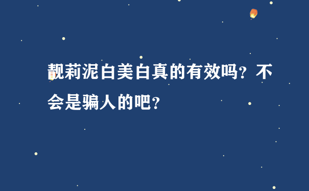 靓莉泥白美白真的有效吗？不会是骗人的吧？