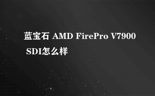 蓝宝石 AMD FirePro V7900 SDI怎么样