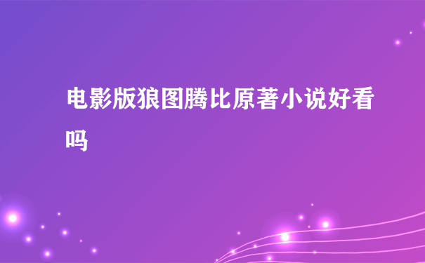 电影版狼图腾比原著小说好看吗