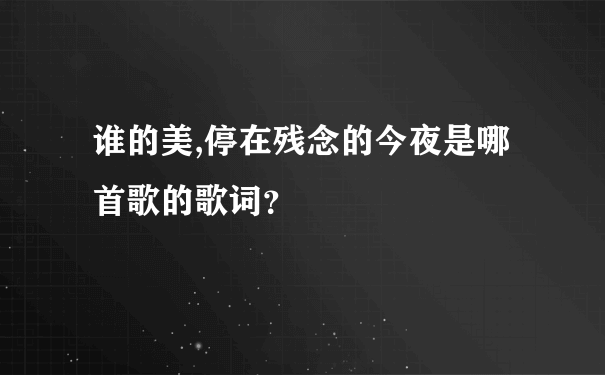 谁的美,停在残念的今夜是哪首歌的歌词？