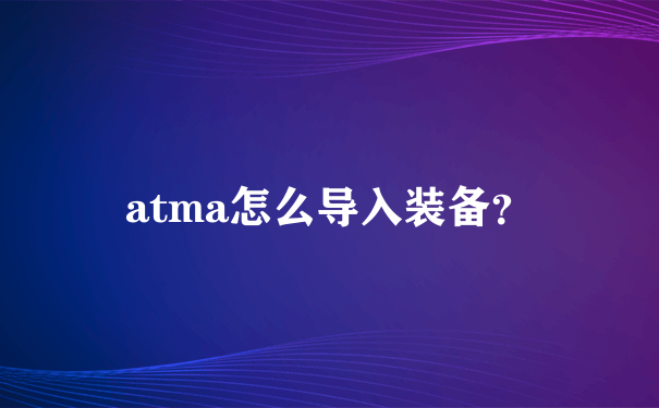 atma怎么导入装备？