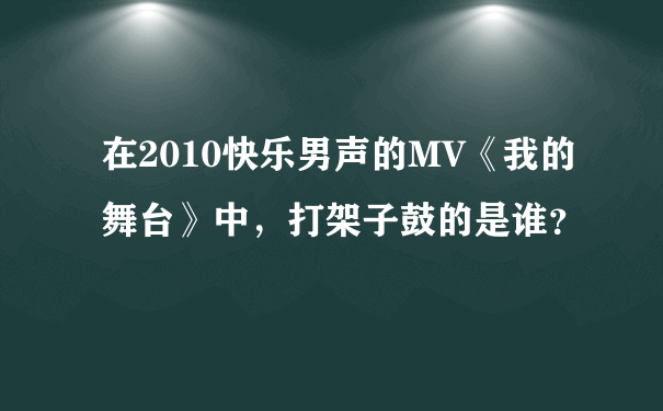 在2010快乐男声的MV《我的舞台》中，打架子鼓的是谁？