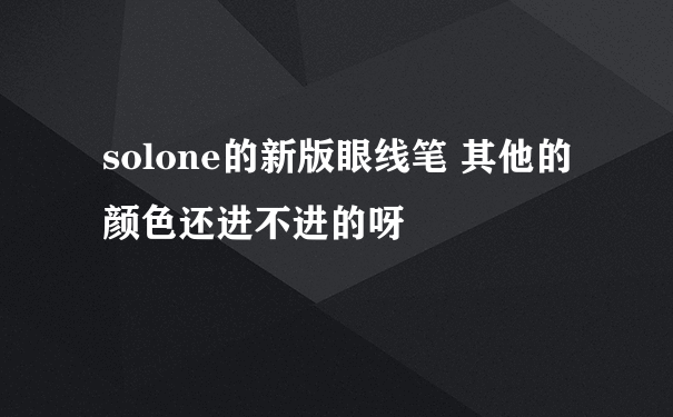 solone的新版眼线笔 其他的颜色还进不进的呀