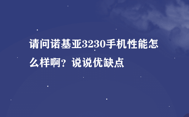 请问诺基亚3230手机性能怎么样啊？说说优缺点