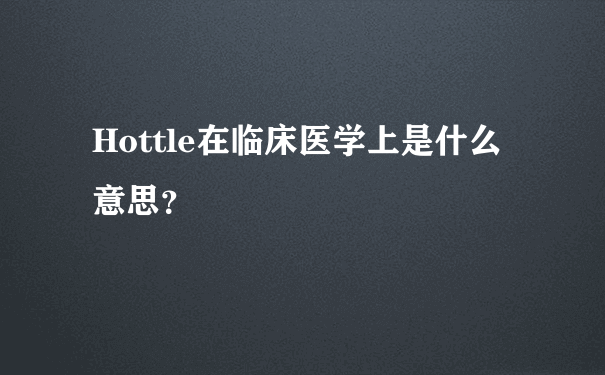 Hottle在临床医学上是什么意思？