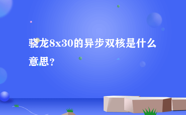 骁龙8x30的异步双核是什么意思？