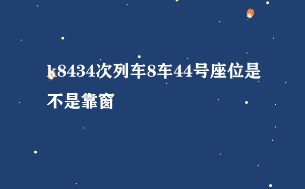 k8434次列车8车44号座位是不是靠窗