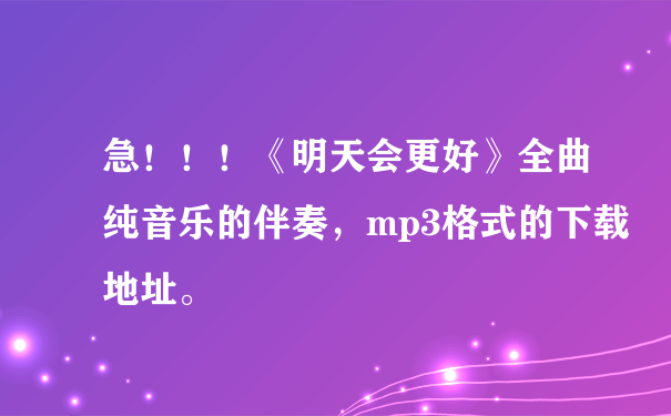 急！！！《明天会更好》全曲纯音乐的伴奏，mp3格式的下载地址。