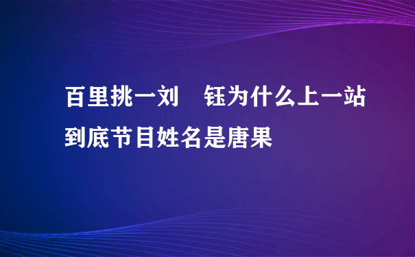 百里挑一刘璟钰为什么上一站到底节目姓名是唐果