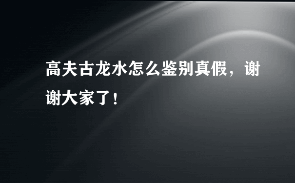 高夫古龙水怎么鉴别真假，谢谢大家了！