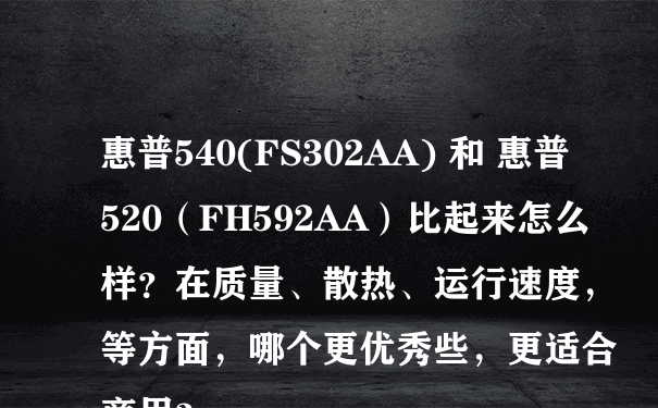 惠普540(FS302AA) 和 惠普520（FH592AA）比起来怎么样？在质量、散热、运行速度，等方面，哪个更优秀些，更适合商用？