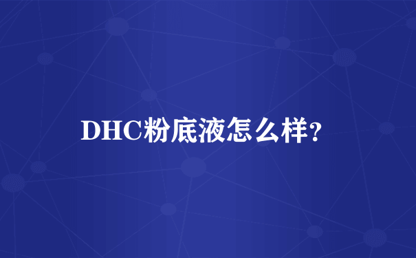 DHC粉底液怎么样？