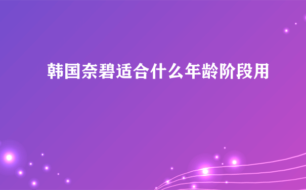 韩国奈碧适合什么年龄阶段用