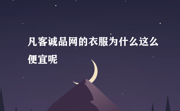 凡客诚品网的衣服为什么这么便宜呢