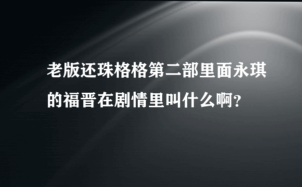 老版还珠格格第二部里面永琪的福晋在剧情里叫什么啊？