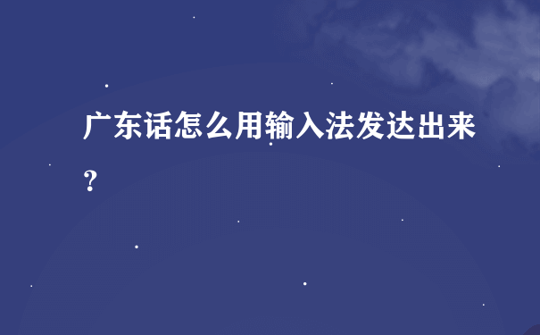 广东话怎么用输入法发达出来？