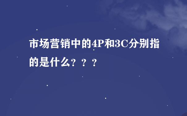 市场营销中的4P和3C分别指的是什么？？？