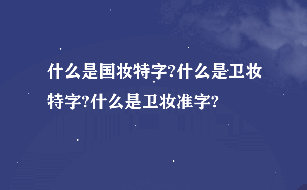 什么是国妆特字?什么是卫妆特字?什么是卫妆准字?