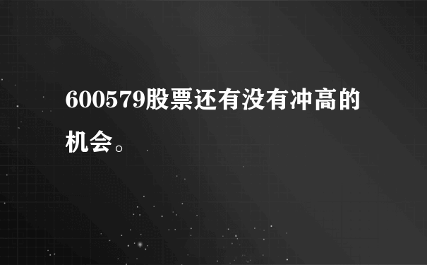 600579股票还有没有冲高的机会。