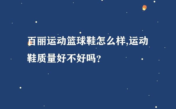 百丽运动篮球鞋怎么样,运动鞋质量好不好吗？