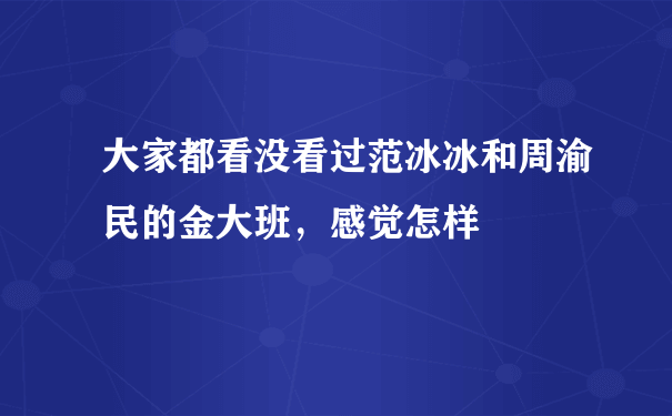 大家都看没看过范冰冰和周渝民的金大班，感觉怎样