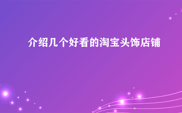 介绍几个好看的淘宝头饰店铺