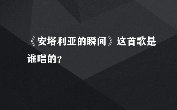 《安塔利亚的瞬间》这首歌是谁唱的？