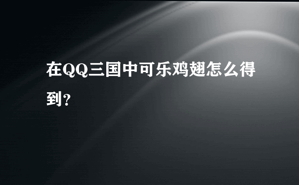 在QQ三国中可乐鸡翅怎么得到？