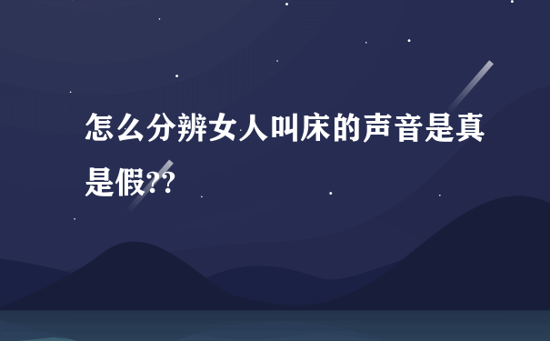 怎么分辨女人叫床的声音是真是假??