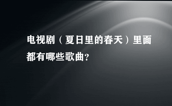 电视剧（夏日里的春天）里面都有哪些歌曲？