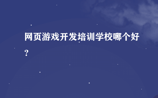 网页游戏开发培训学校哪个好？