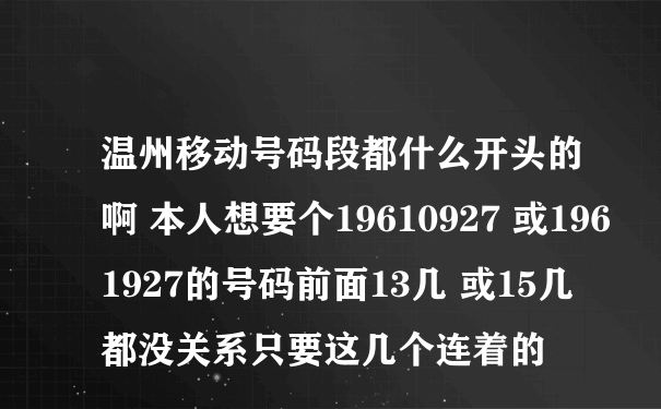 温州移动号码段都什么开头的啊 本人想要个19610927 或1961927的号码前面13几 或15几都没关系只要这几个连着的