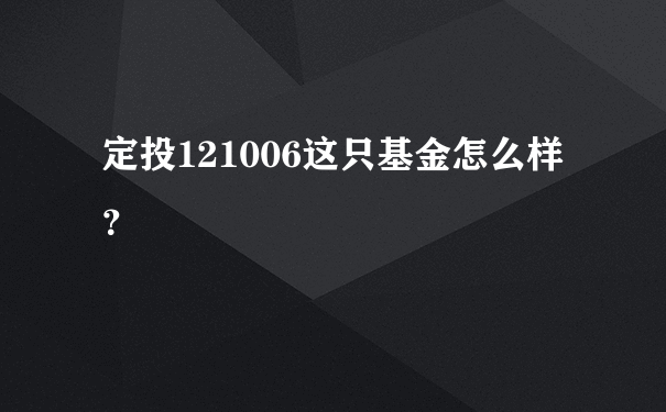 定投121006这只基金怎么样？