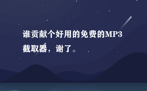 谁贡献个好用的免费的MP3截取器，谢了。