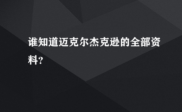 谁知道迈克尔杰克逊的全部资料？