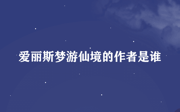 爱丽斯梦游仙境的作者是谁