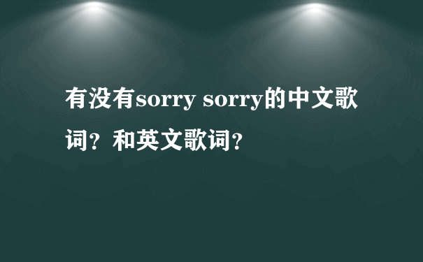 有没有sorry sorry的中文歌词？和英文歌词？