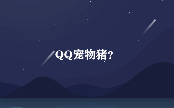 QQ宠物猪？