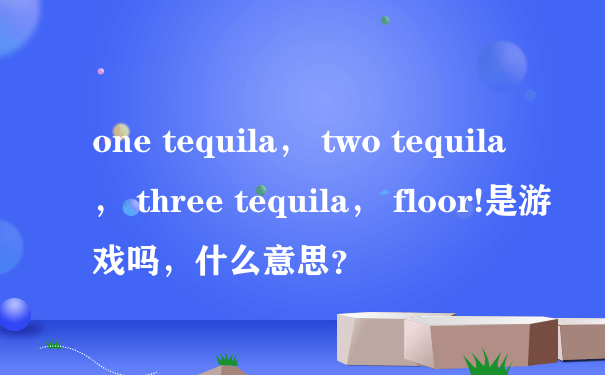 one tequila， two tequila， three tequila， floor!是游戏吗，什么意思？