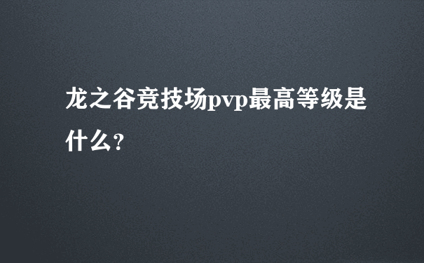 龙之谷竞技场pvp最高等级是什么？