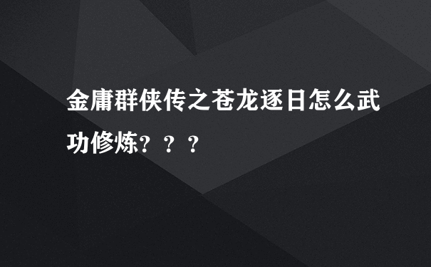 金庸群侠传之苍龙逐日怎么武功修炼？？？