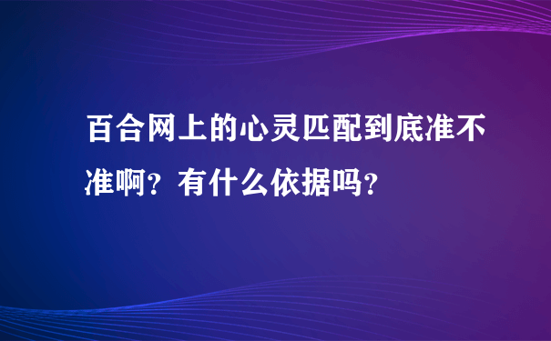 百合网上的心灵匹配到底准不准啊？有什么依据吗？