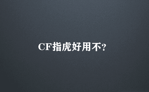 CF指虎好用不？