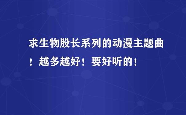 求生物股长系列的动漫主题曲！越多越好！要好听的！