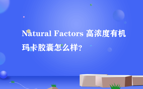 Natural Factors 高浓度有机玛卡胶囊怎么样？